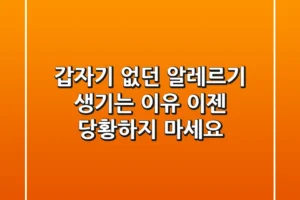 갑자기 없던 알레르기 생기는 이유, 이젠 당황하지 마세요!