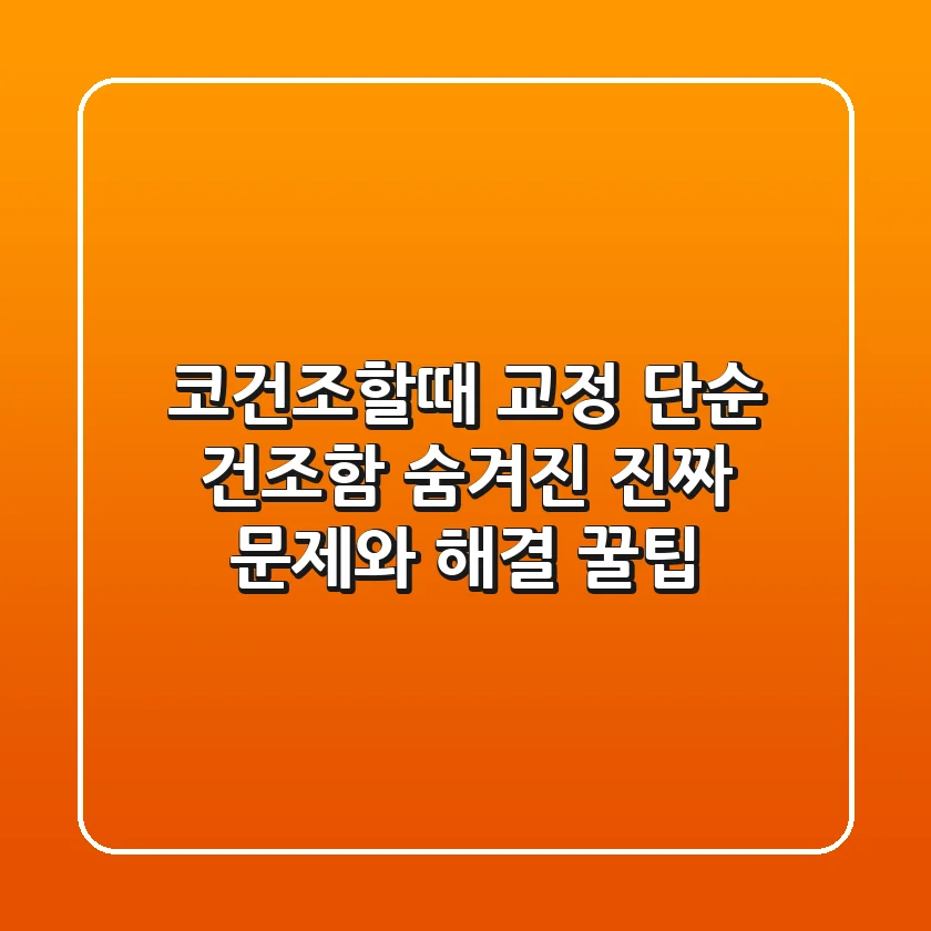 코건조할때 교정, 단순 건조함? 숨겨진 진짜 문제와 해결 꿀팁!