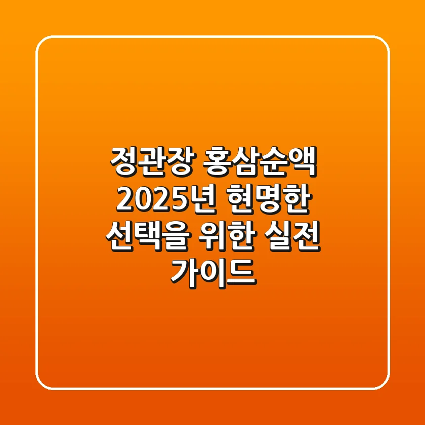 정관장 홍삼순액, 2025년 현명한 선택을 위한 실전 가이드