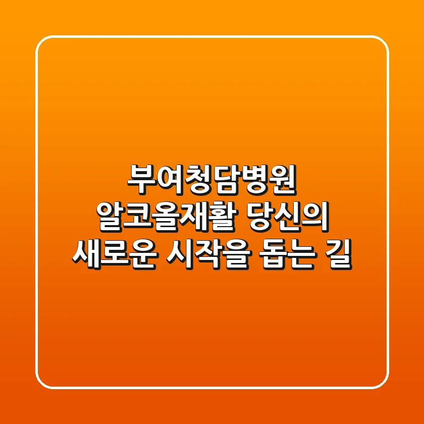 부여청담병원: 알코올/재활, 당신의 새로운 시작을 돕는 길