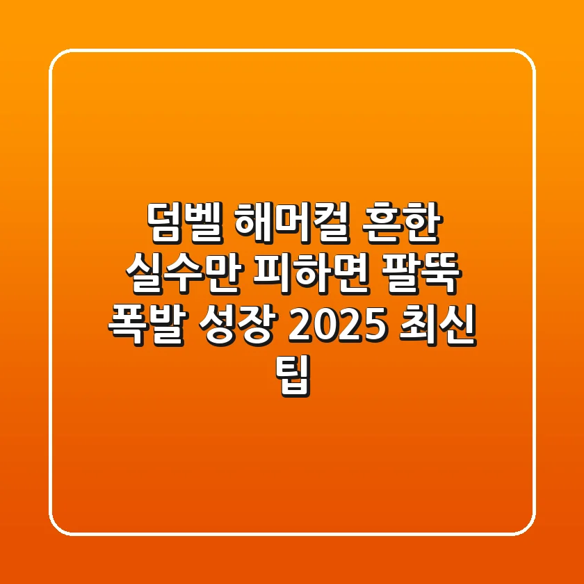 덤벨 해머컬, 흔한 실수만 피하면 팔뚝 폭발 성장! (2025 최신 팁)