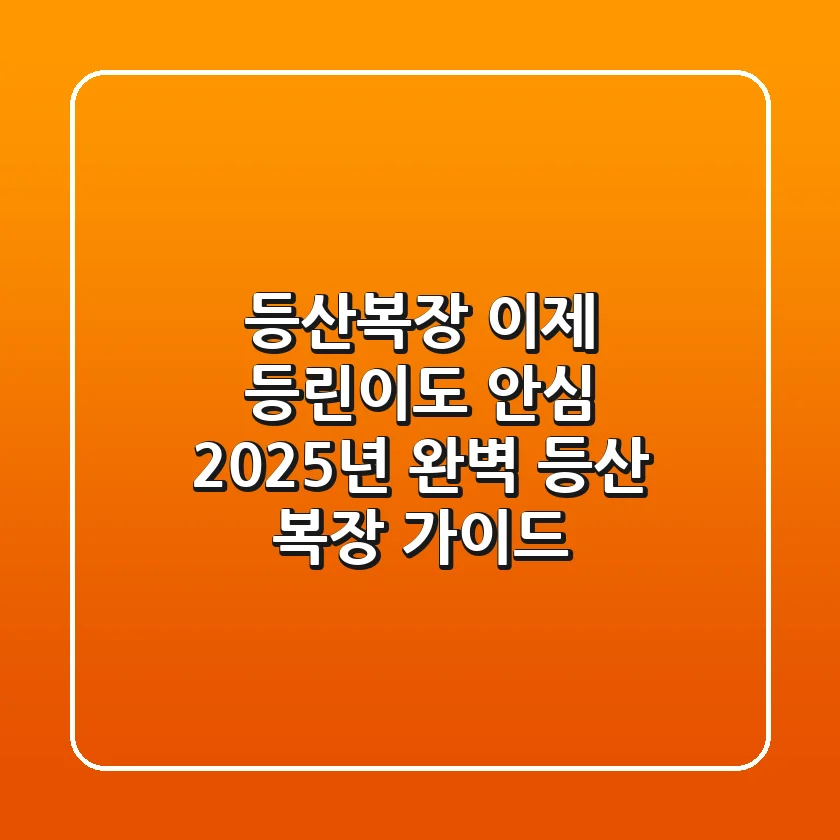 등산복장? 이제 '등린이'도 안심! 2025년 완벽 등산 복장 가이드