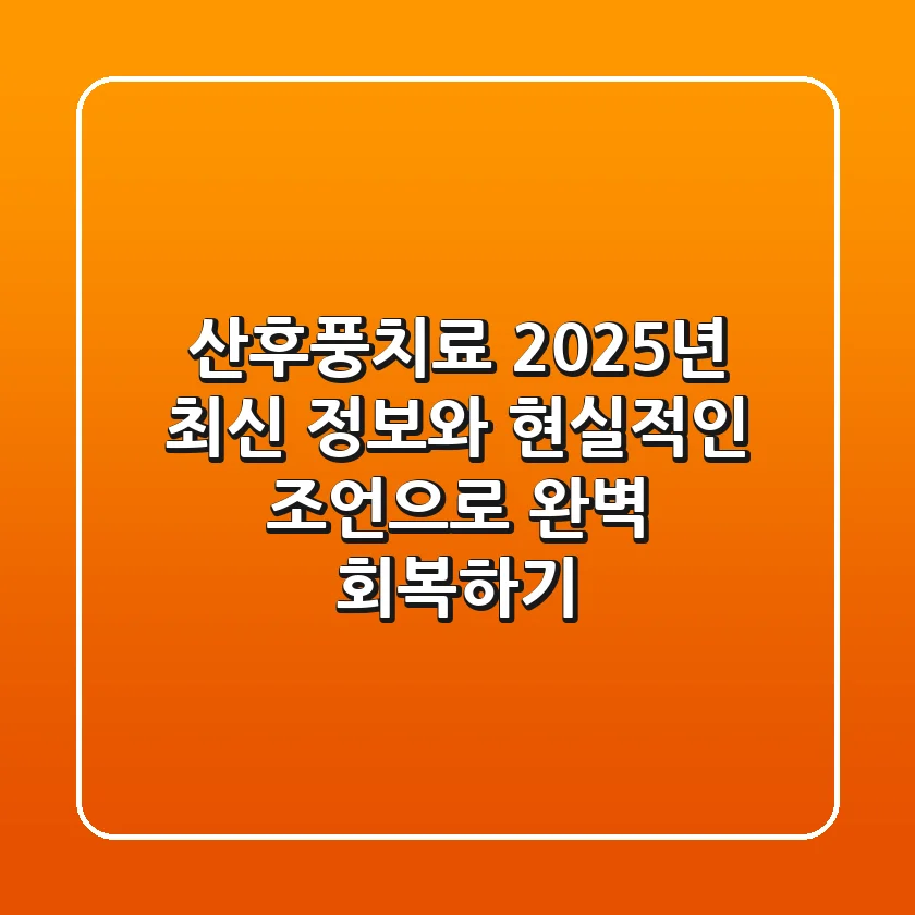산후풍치료, 2025년 최신 정보와 현실적인 조언으로 완벽 회복하기
