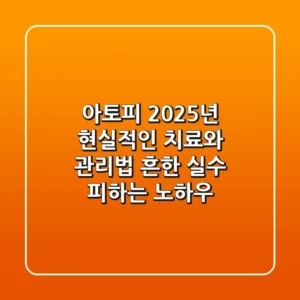 아토피, 2025년 현실적인 치료와 관리법: 흔한 실수 피하는 노하우