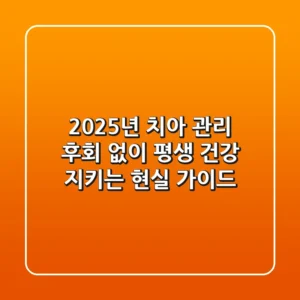 2025년 치아 관리: 후회 없이 평생 건강 지키는 현실 가이드