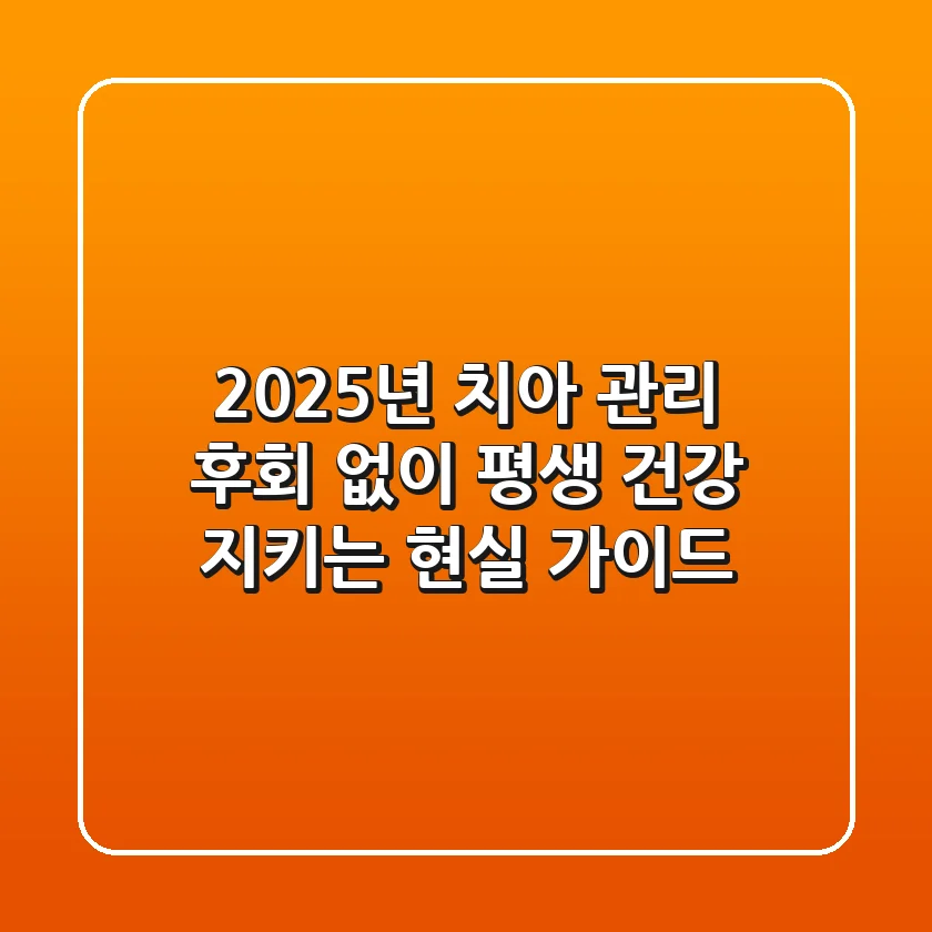 2025년 치아 관리: 후회 없이 평생 건강 지키는 현실 가이드