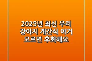 2025년 최신! 우리 강아지 개간식, 이거 모르면 후회해요