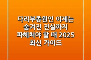 다리부종원인, 이제는 숨겨진 진실까지 파헤쳐야 할 때 (2025 최신 가이드)