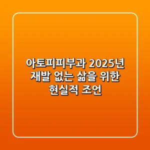 아토피피부과, 2025년 재발 없는 삶을 위한 현실적 조언