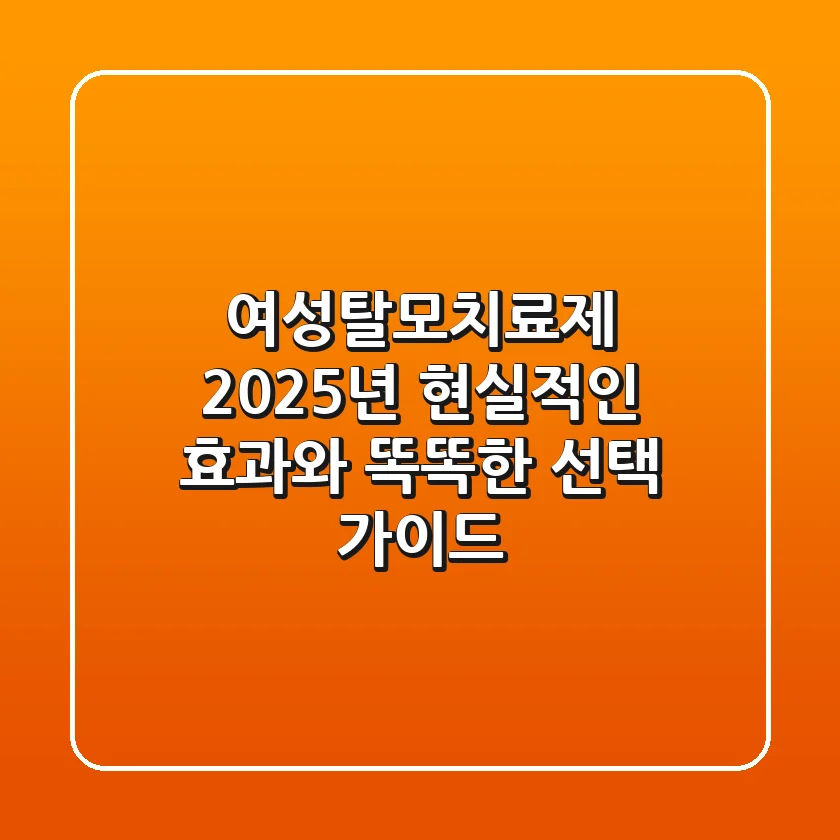 여성탈모치료제 2025년, 현실적인 효과와 똑똑한 선택 가이드