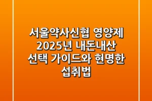 서울약사신협 영양제, 2025년 내돈내산 선택 가이드와 현명한 섭취법
