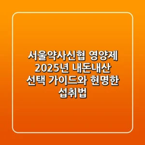 서울약사신협 영양제, 2025년 내돈내산 선택 가이드와 현명한 섭취법