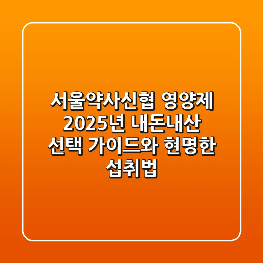 서울약사신협 영양제, 2025년 내돈내산 선택 가이드와 현명한 섭취법