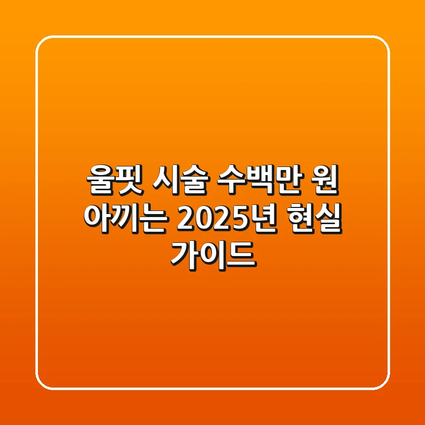 울핏 시술, 수백만 원 아끼는 2025년 현실 가이드