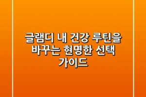 글램디, 내 건강 루틴을 바꾸는 현명한 선택 가이드