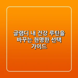 글램디, 내 건강 루틴을 바꾸는 현명한 선택 가이드