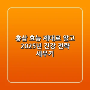 홍삼 효능, 제대로 알고 2025년 건강 전략 세우기