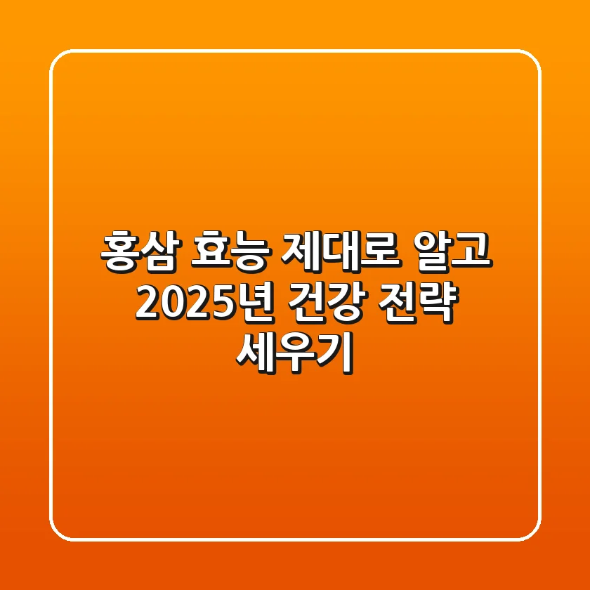 홍삼 효능, 제대로 알고 2025년 건강 전략 세우기