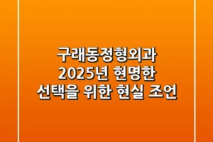 구래동정형외과, 2025년 현명한 선택을 위한 현실 조언