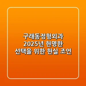 구래동정형외과, 2025년 현명한 선택을 위한 현실 조언