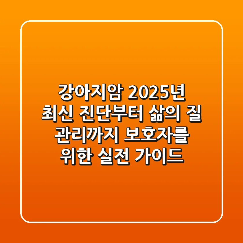 강아지암, 2025년 최신 진단부터 삶의 질 관리까지: 보호자를 위한 실전 가이드