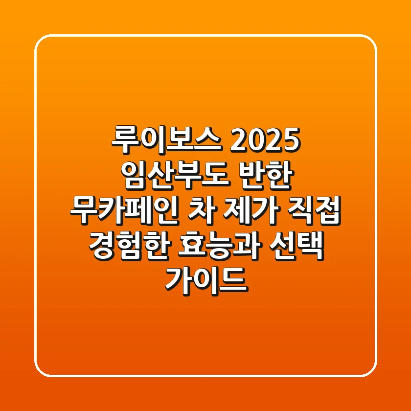 루이보스 2025: 임산부도 반한 무카페인 차, 제가 직접 경험한 효능과 선택 가이드