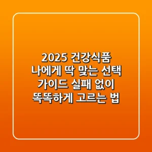 2025 건강식품, 나에게 딱 맞는 선택 가이드: 실패 없이 똑똑하게 고르는 법