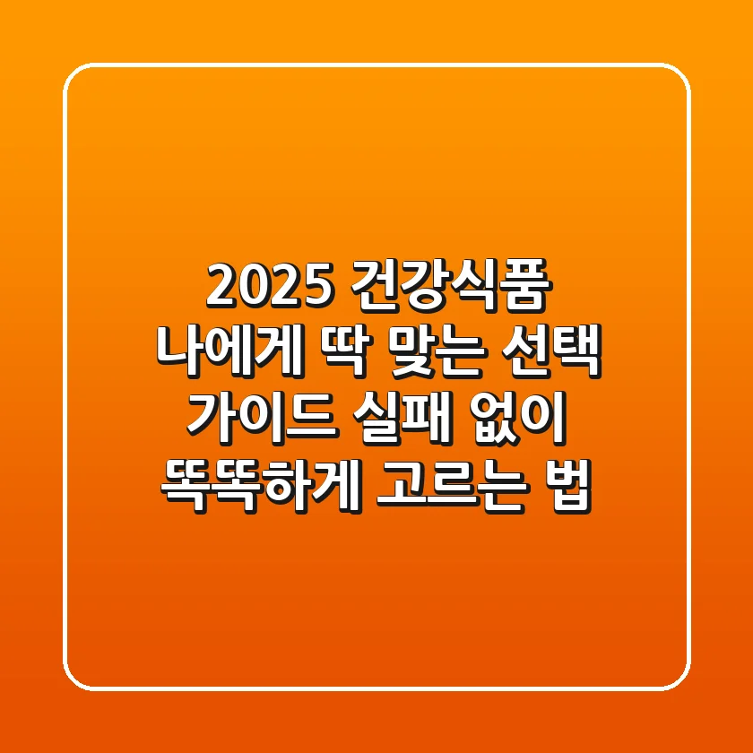 2025 건강식품, 나에게 딱 맞는 선택 가이드: 실패 없이 똑똑하게 고르는 법
