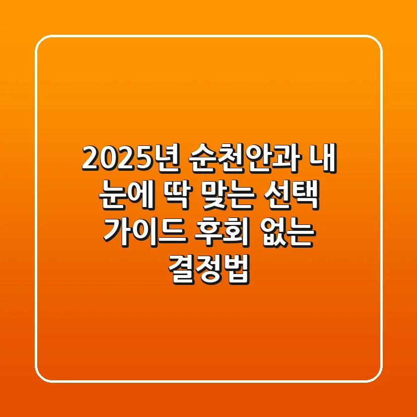 2025년 순천안과, 내 눈에 딱 맞는 선택 가이드: 후회 없는 결정법