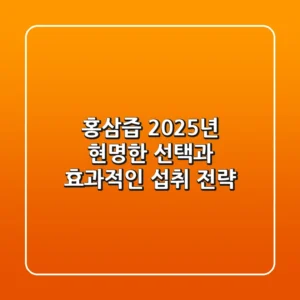 홍삼즙 2025년, 현명한 선택과 효과적인 섭취 전략
