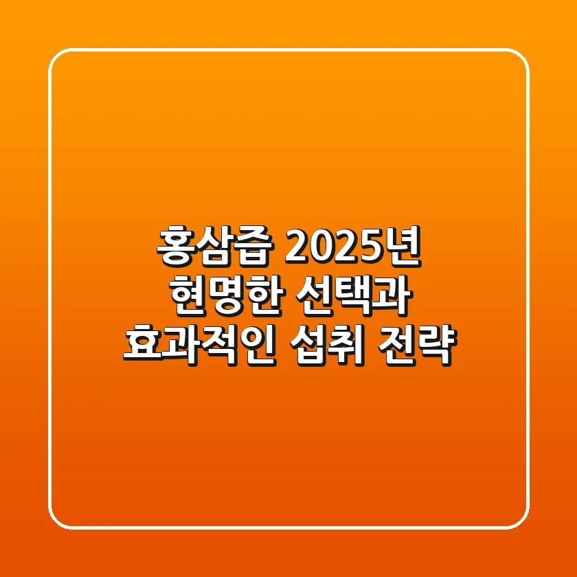 홍삼즙 2025년, 현명한 선택과 효과적인 섭취 전략