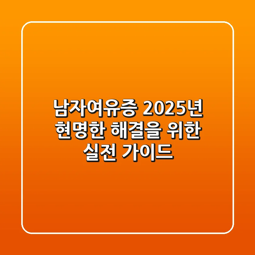 남자여유증, 2025년 현명한 해결을 위한 실전 가이드