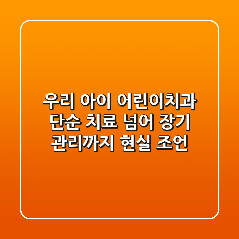 우리 아이 어린이치과, 단순 치료 넘어 장기 관리까지! 현실 조언
