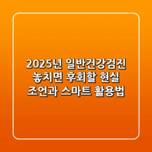 2025년 일반건강검진, 놓치면 후회할 현실 조언과 스마트 활용법