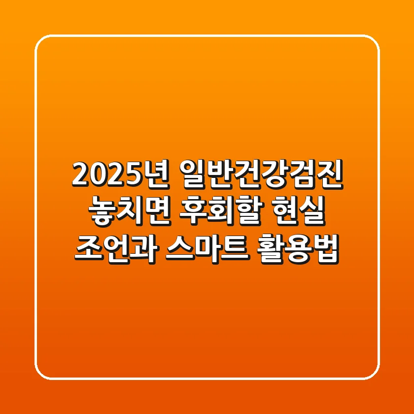 2025년 일반건강검진, 놓치면 후회할 현실 조언과 스마트 활용법