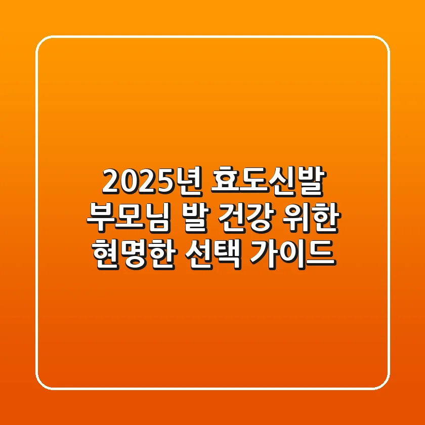 2025년 효도신발, 부모님 발 건강 위한 현명한 선택 가이드