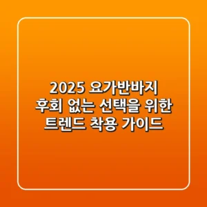 2025 요가반바지: 후회 없는 선택을 위한 트렌드 & 착용 가이드