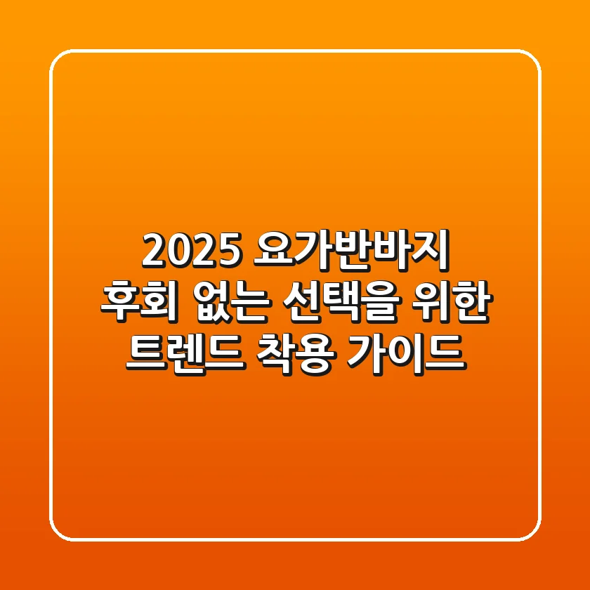 2025 요가반바지: 후회 없는 선택을 위한 트렌드 & 착용 가이드