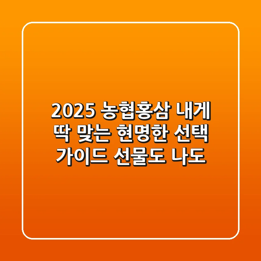 2025 농협홍삼, 내게 딱 맞는 현명한 선택 가이드 (선물도 나도)