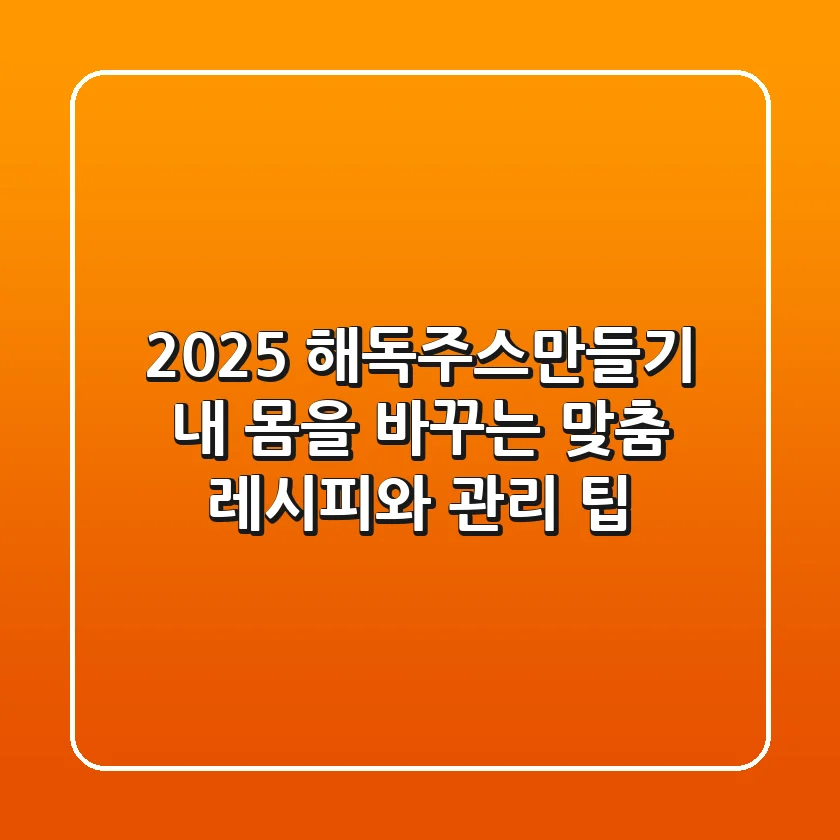 2025 해독주스만들기: 내 몸을 바꾸는 맞춤 레시피와 관리 팁
