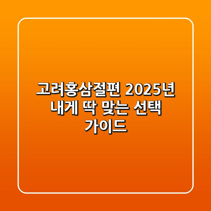 고려홍삼절편, 2025년 내게 딱 맞는 선택 가이드