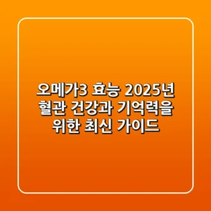 오메가3 효능: 2025년 혈관 건강과 기억력을 위한 최신 가이드