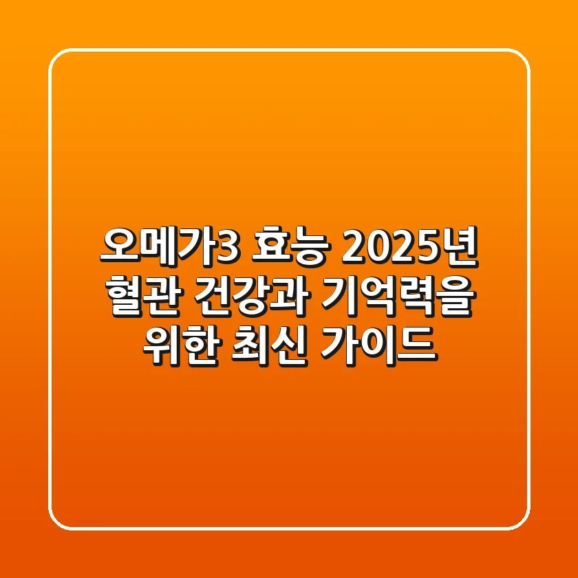 오메가3 효능: 2025년 혈관 건강과 기억력을 위한 최신 가이드