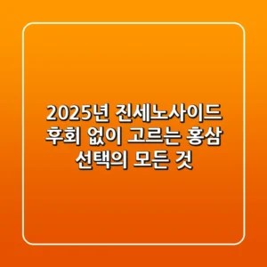 2025년 진세노사이드, 후회 없이 고르는 홍삼 선택의 모든 것