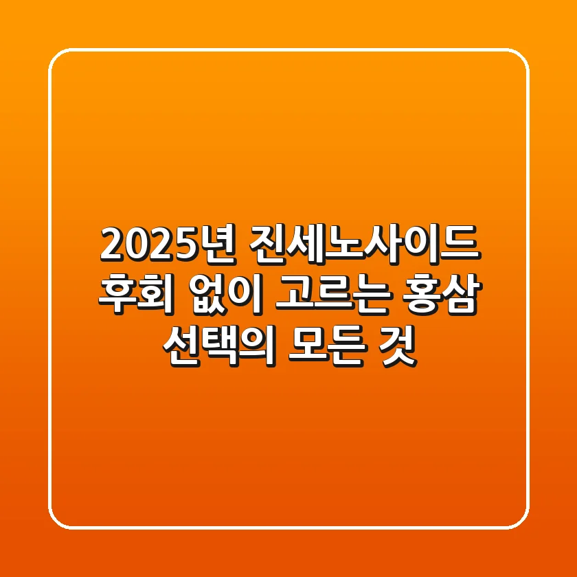 2025년 진세노사이드, 후회 없이 고르는 홍삼 선택의 모든 것