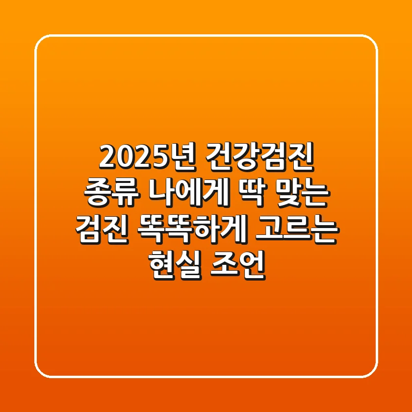 2025년 건강검진 종류: 나에게 딱 맞는 검진, 똑똑하게 고르는 현실 조언