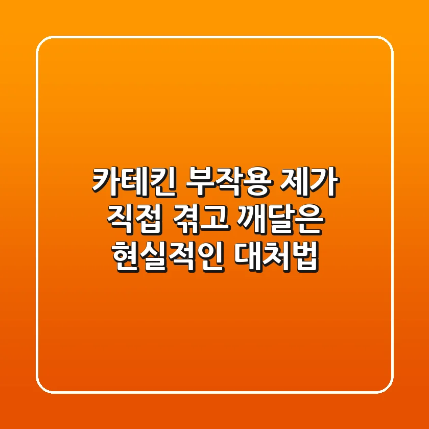 카테킨 부작용, 제가 직접 겪고 깨달은 현실적인 대처법