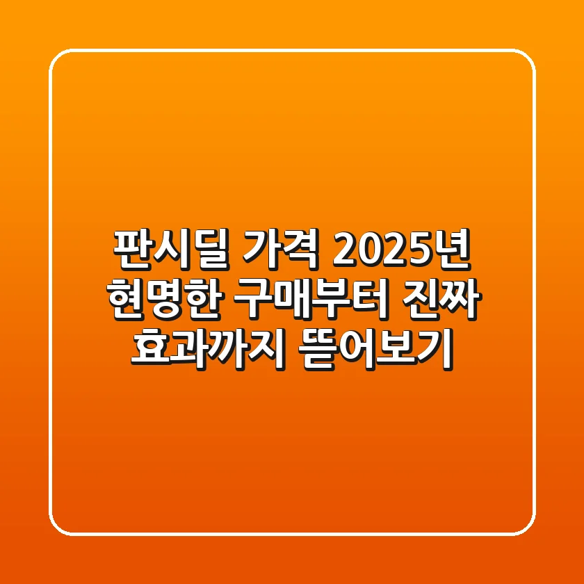판시딜 가격, 2025년 현명한 구매부터 진짜 효과까지 뜯어보기