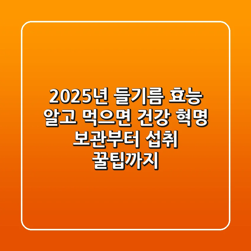 2025년 들기름 효능, 알고 먹으면 건강 혁명! 보관부터 섭취 꿀팁까지