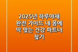 2025년 하루야채 완전 가이드: 내 몸에 딱 맞는 건강 파트너 찾기!